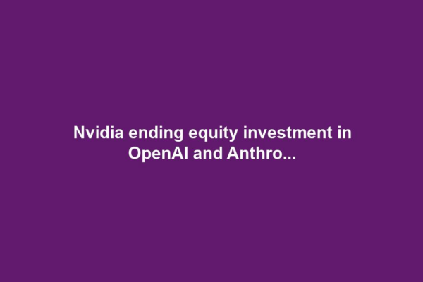 Nvidia ending equity investment in OpenAI and Anthro...