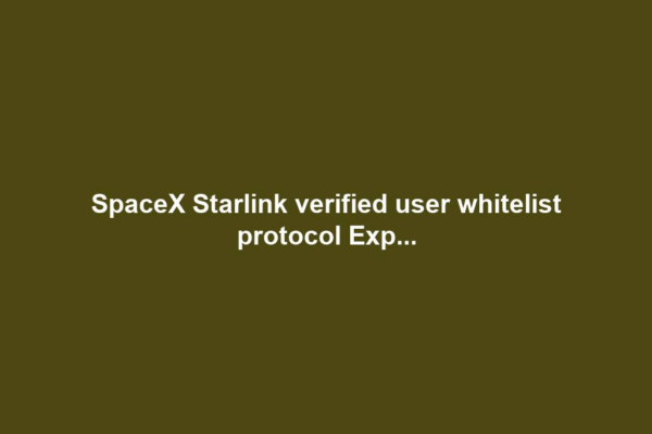 SpaceX Starlink verified user whitelist protocol Exp...