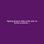 fighting Amazon data center plan on former academic ...