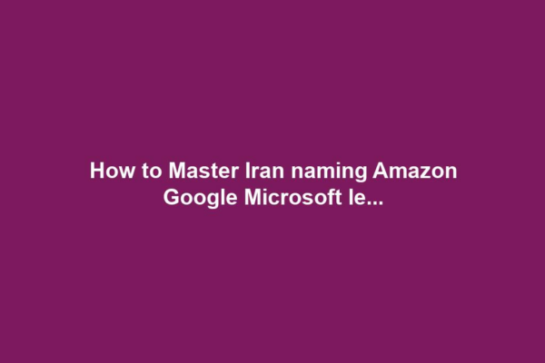 How to Master Iran naming Amazon Google Microsoft le...