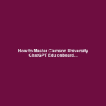How to Master Clemson University ChatGPT Edu onboard...