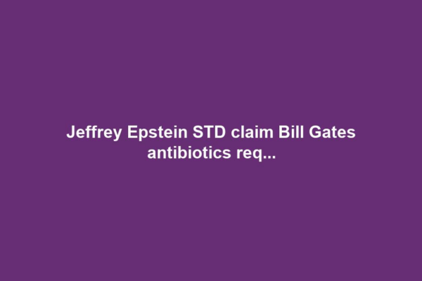 Jeffrey Epstein STD claim Bill Gates antibiotics req...