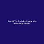 OpenAI The Trade Desk early talks advertising Explai...