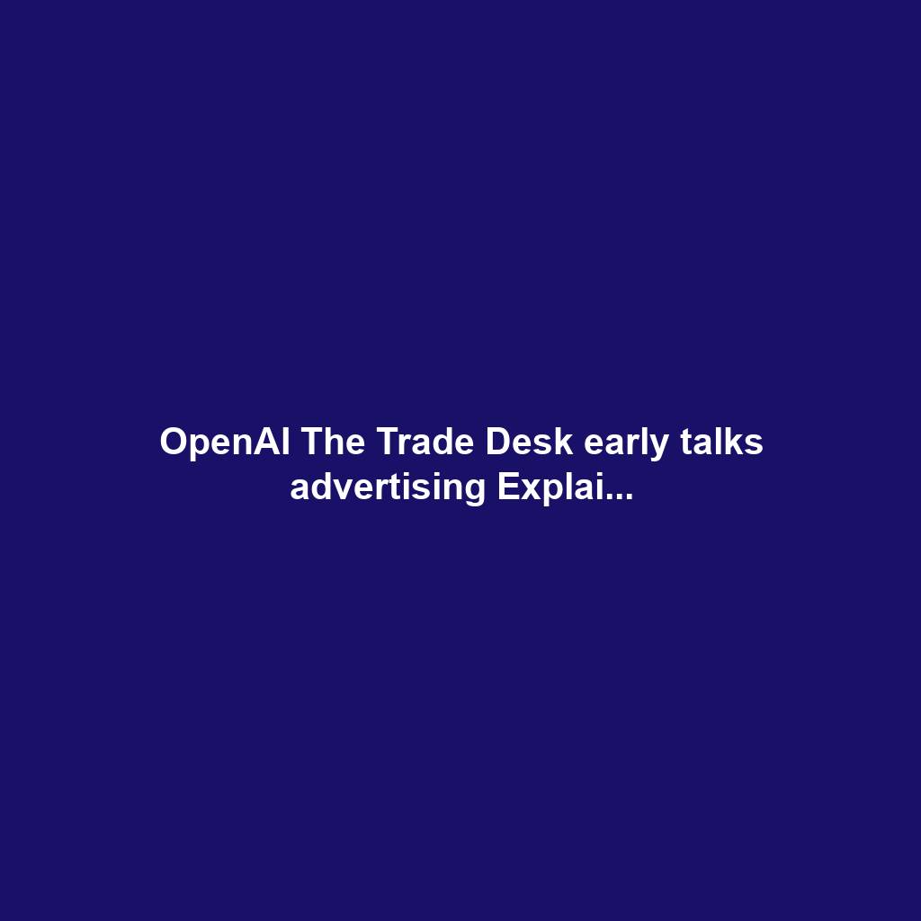 OpenAI The Trade Desk early talks advertising Explai...