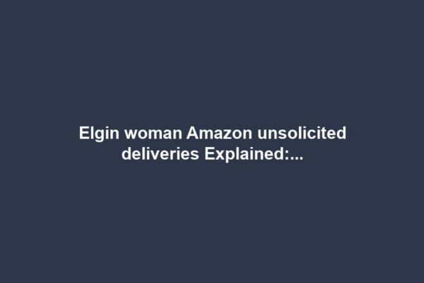 Elgin woman Amazon unsolicited deliveries Explained:...