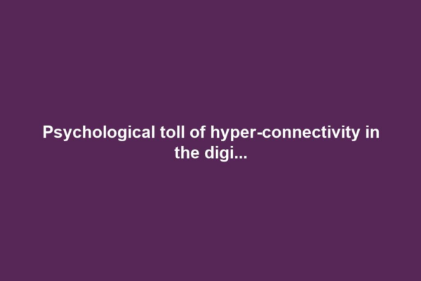 Psychological toll of hyper-connectivity in the digi...