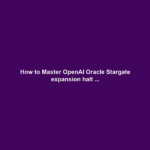How to Master OpenAI Oracle Stargate expansion halt ...