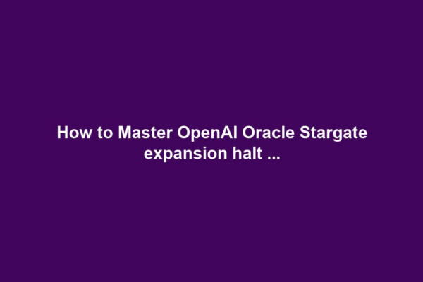 How to Master OpenAI Oracle Stargate expansion halt ...