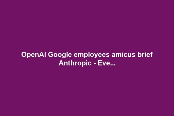 OpenAI Google employees amicus brief Anthropic - Eve...