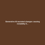 Generative AI assisted changes causing instability E...