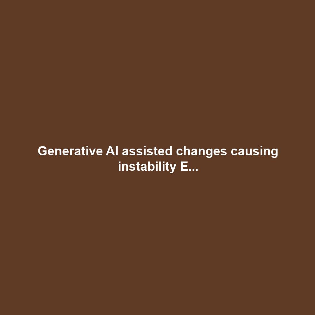 Generative AI assisted changes causing instability E...