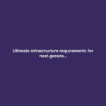 Ultimate infrastructure requirements for next-genera...