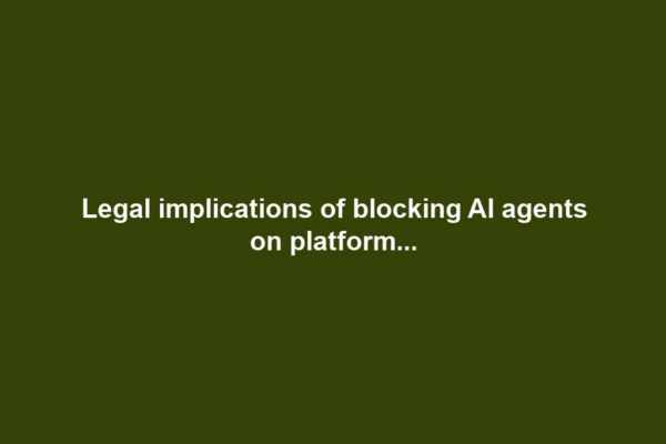 Legal implications of blocking AI agents on platform...