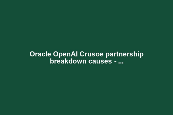 Oracle OpenAI Crusoe partnership breakdown causes - ...