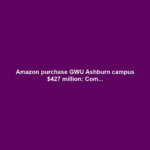 Amazon purchase GWU Ashburn campus $427 million: Com...