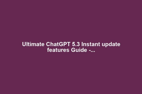 Ultimate ChatGPT 5.3 Instant update features Guide -...