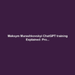 Maksym Murashkovskyi ChatGPT training Explained: Pro...