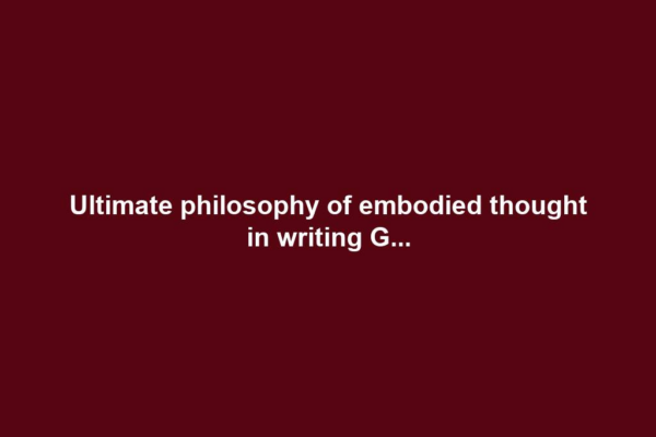 Ultimate philosophy of embodied thought in writing G...