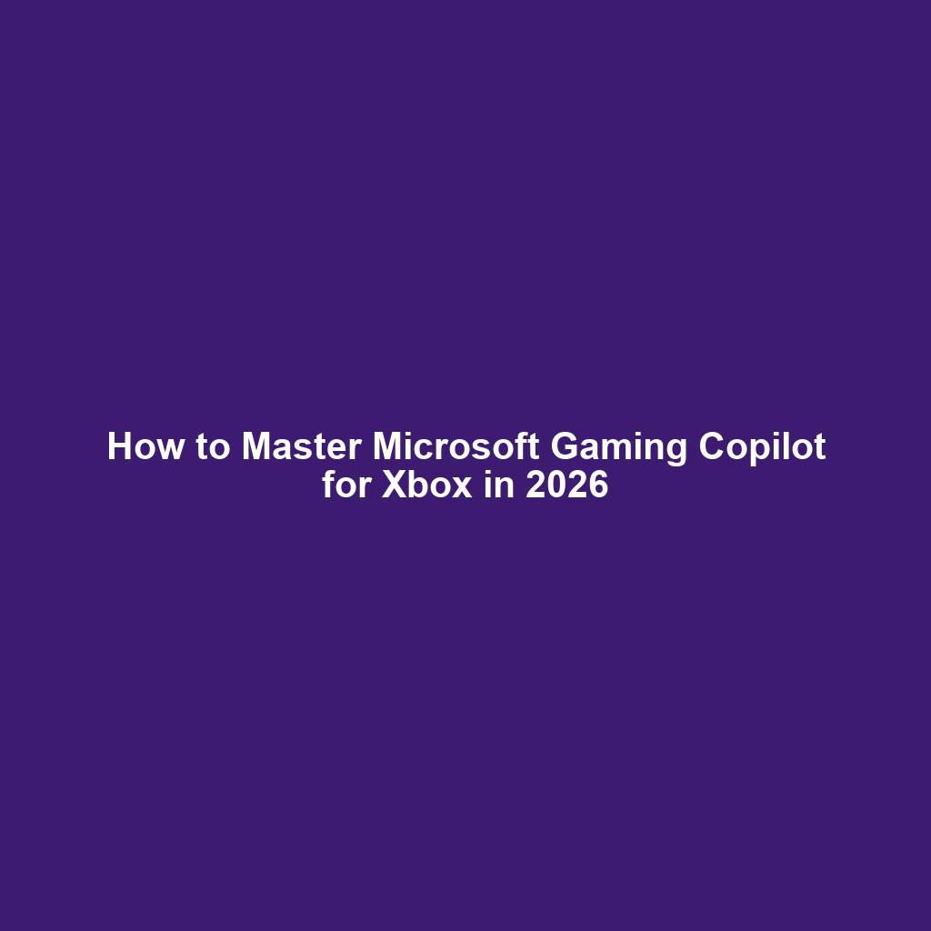 How to Master Microsoft Gaming Copilot for Xbox in 2026