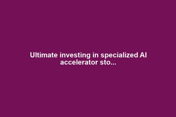 Ultimate investing in specialized AI accelerator sto...