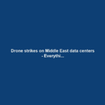 Drone strikes on Middle East data centers - Everythi...