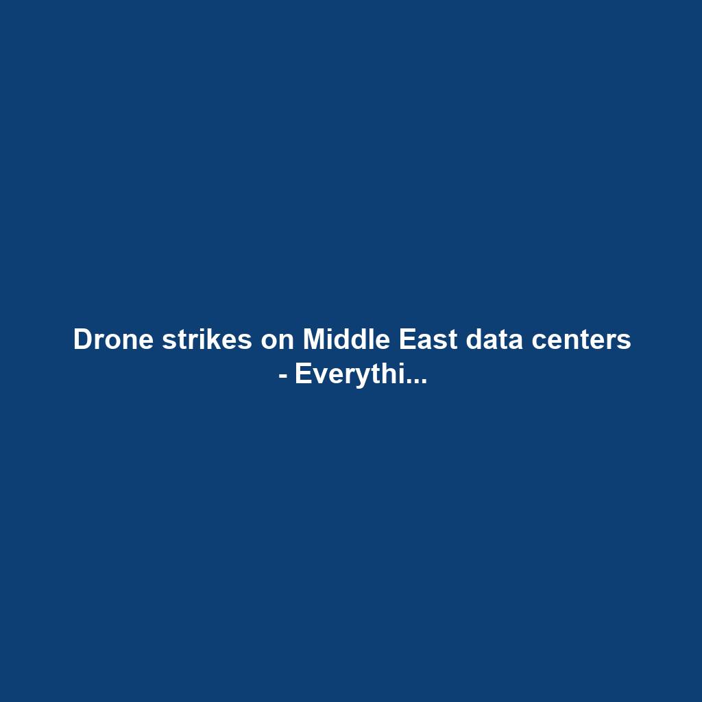 Drone strikes on Middle East data centers - Everythi...