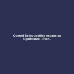 OpenAI Bellevue office expansion significance - Ever...