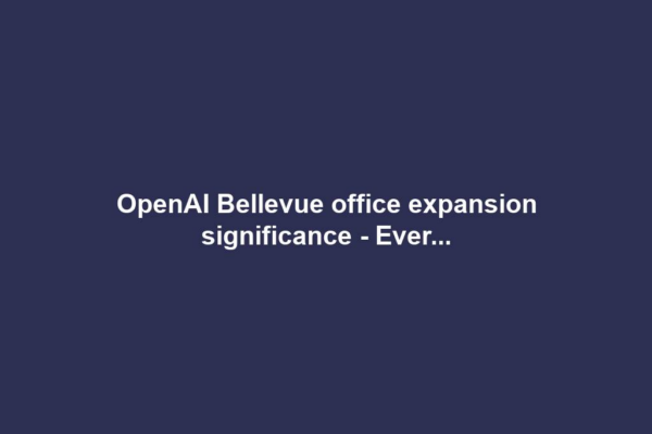 OpenAI Bellevue office expansion significance - Ever...