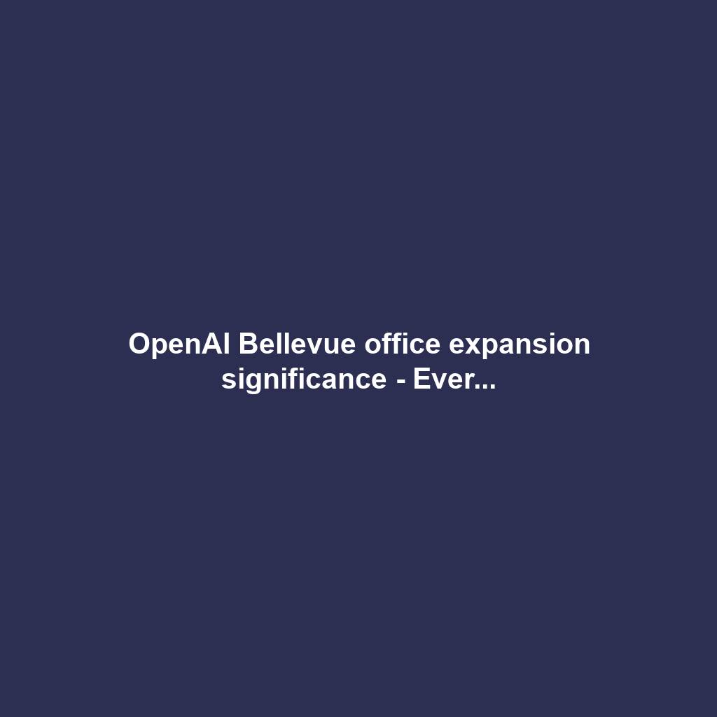 OpenAI Bellevue office expansion significance - Ever...