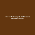 How to Master Rajesh Jha Microsoft executive retirem...