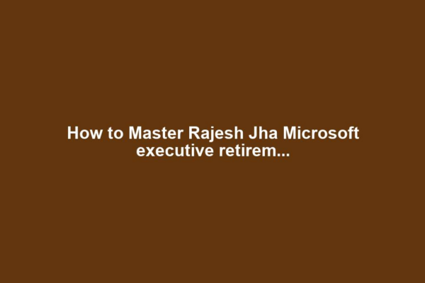 How to Master Rajesh Jha Microsoft executive retirem...