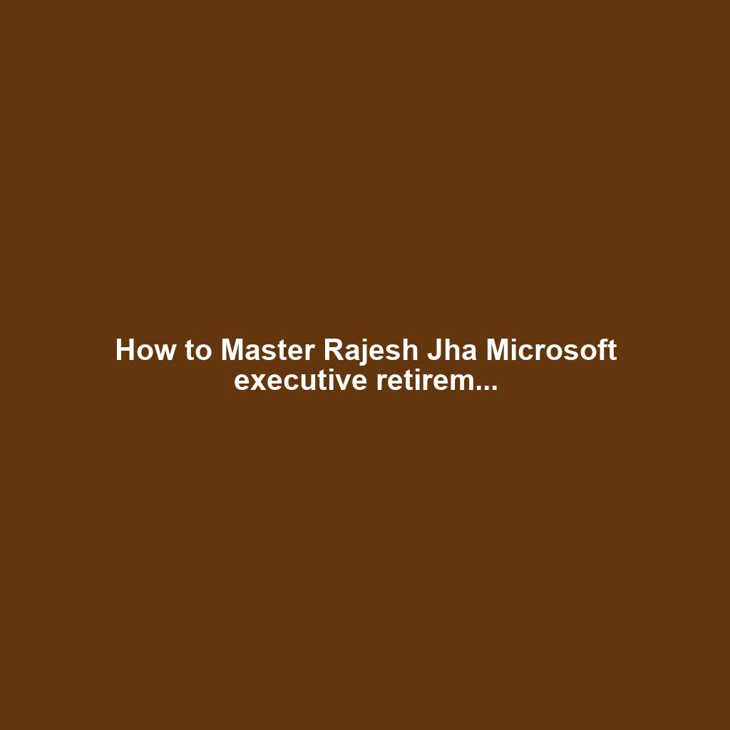 How to Master Rajesh Jha Microsoft executive retirem...