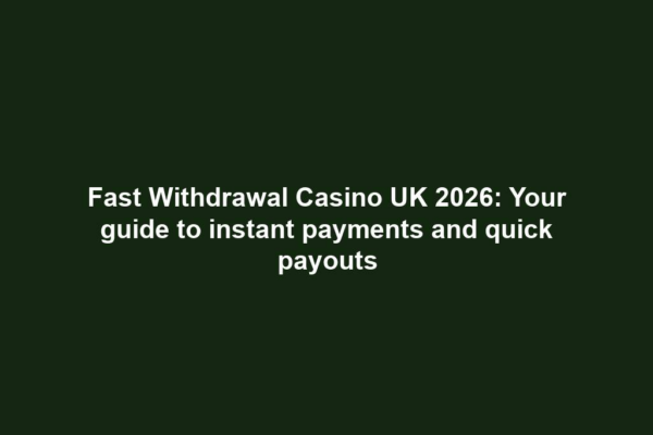 Fast Withdrawal Casino UK 2026: Your guide to instant payments and quick payouts