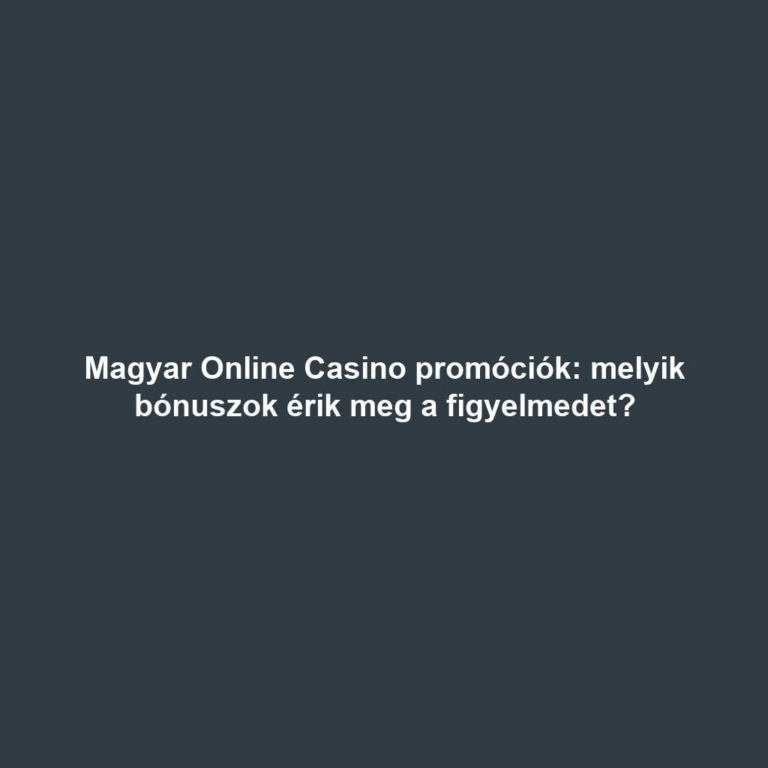 Magyar Online Casino promóciók: melyik bónuszok érik meg a figyelmedet?