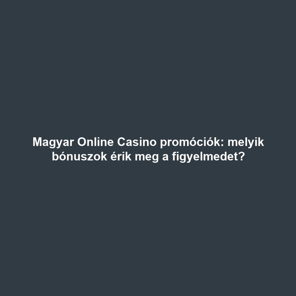 Magyar Online Casino promóciók: melyik bónuszok érik meg a figyelmedet?