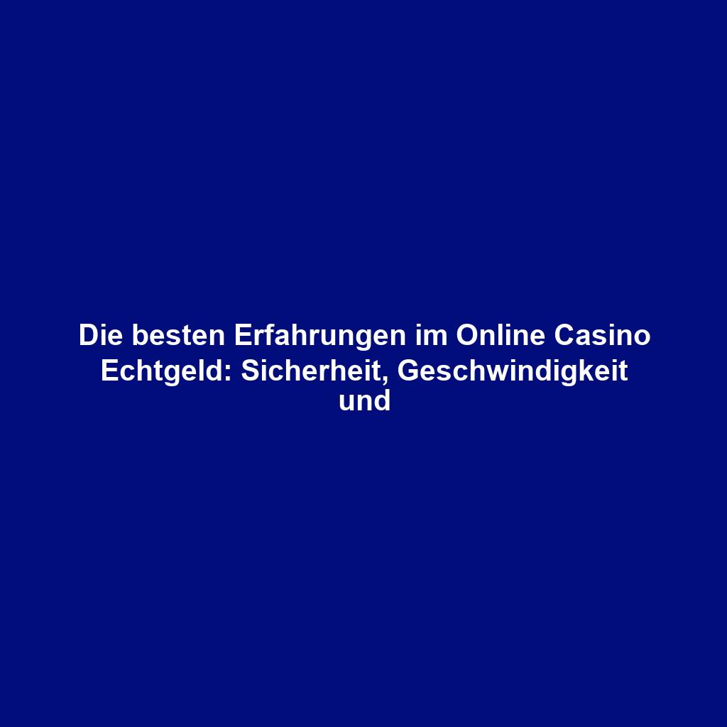 Die besten Erfahrungen im Online Casino Echtgeld: Sicherheit, Geschwindigkeit und