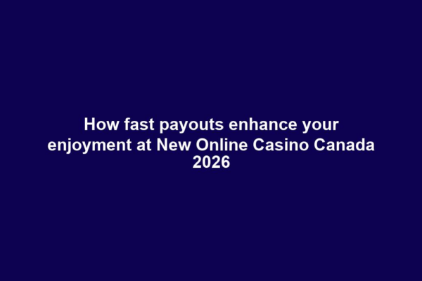 How fast payouts enhance your enjoyment at New Online Casino Canada 2026