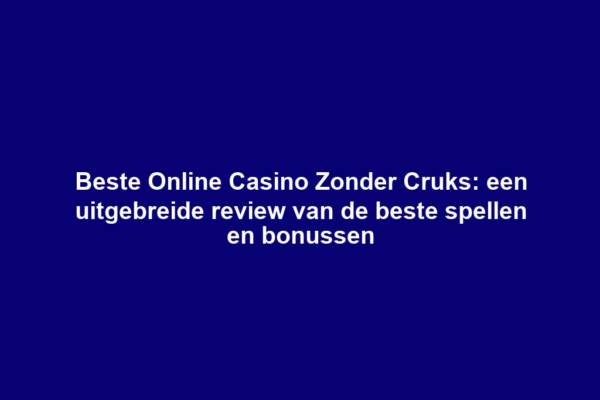 Beste Online Casino Zonder Cruks: een uitgebreide review van de beste spellen en bonussen