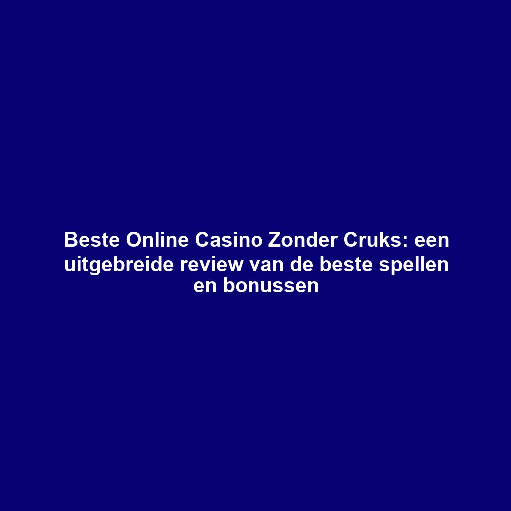 Beste Online Casino Zonder Cruks: een uitgebreide review van de beste spellen en bonussen