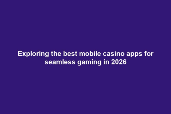 Exploring the best mobile casino apps for seamless gaming in 2026