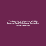 The benefits of choosing a UKGC licensed Fast Withdrawal Casino for quick cashouts