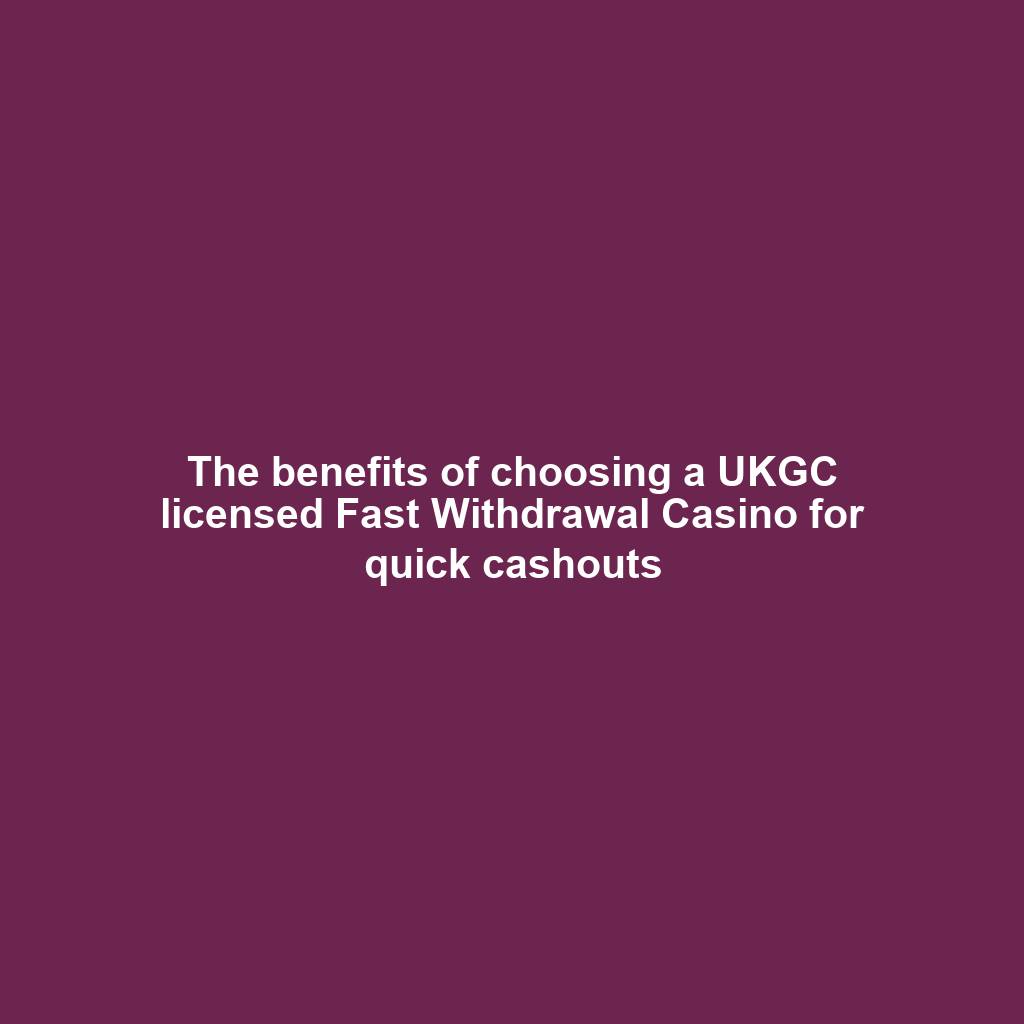 The benefits of choosing a UKGC licensed Fast Withdrawal Casino for quick cashouts