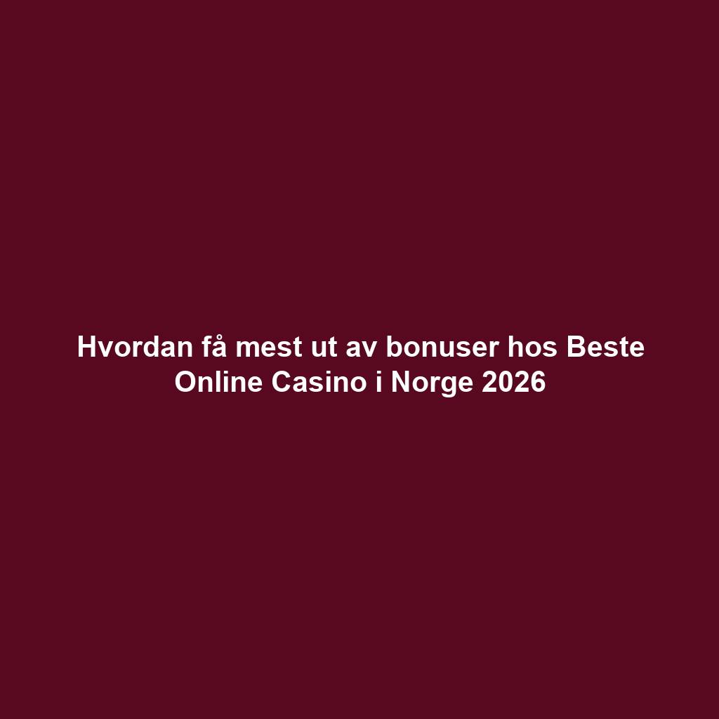 Hvordan få mest ut av bonuser hos Beste Online Casino i Norge 2026