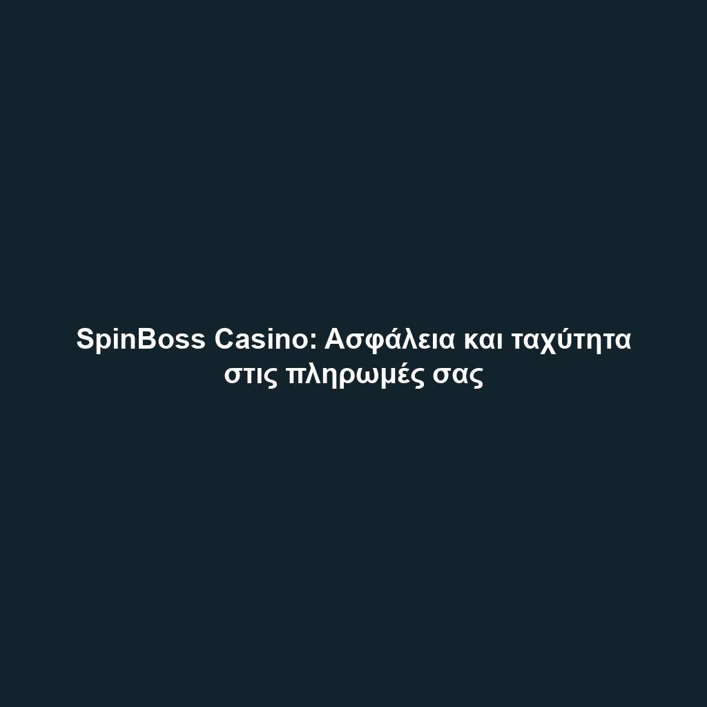 SpinBoss Casino: Ασφάλεια και ταχύτητα στις πληρωμές σας