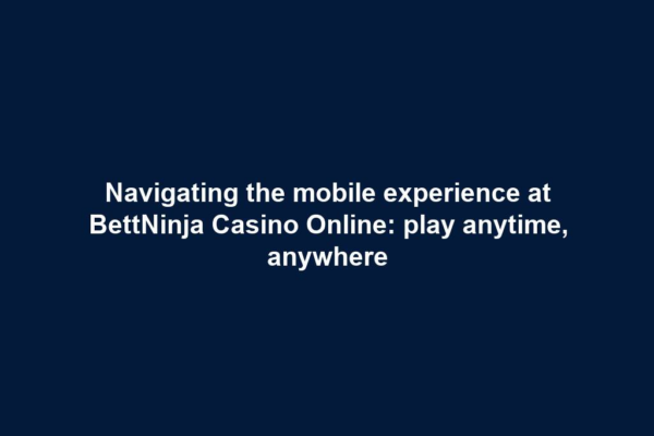Navigating the mobile experience at BettNinja Casino Online: play anytime, anywhere