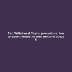 Fast Withdrawal Casino promotions: how to make the most of your welcome bonus in