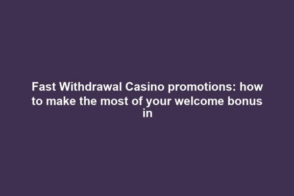 Fast Withdrawal Casino promotions: how to make the most of your welcome bonus in