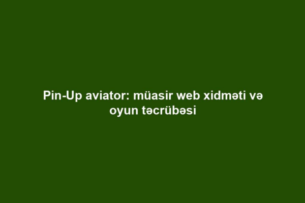 Pin-Up aviator: müasir web xidməti və oyun təcrübəsi
