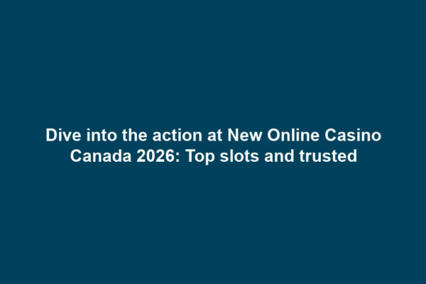 Dive into the action at New Online Casino Canada 2026: Top slots and trusted