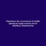 Experience the convenience of mobile gaming at crypto casinos not on GamStop: Download the